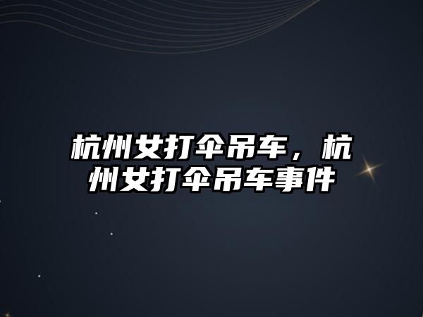 杭州女打傘吊車，杭州女打傘吊車事件