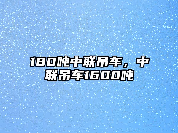 180噸中聯(lián)吊車，中聯(lián)吊車1600噸