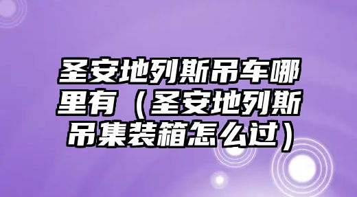 圣安地列斯吊車哪里有（圣安地列斯吊集裝箱怎么過）