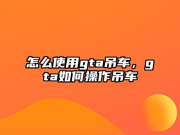 怎么使用gta吊車，gta如何操作吊車