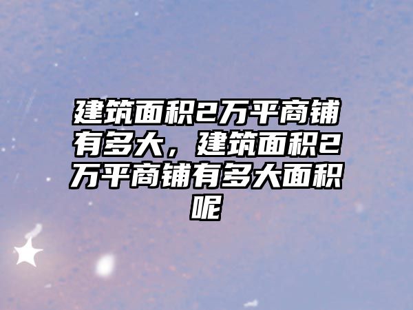建筑面積2萬平商鋪有多大，建筑面積2萬平商鋪有多大面積呢