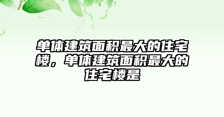 單體建筑面積最大的住宅樓，單體建筑面積最大的住宅樓是