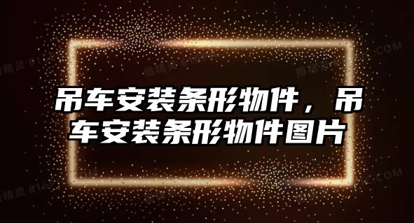 吊車安裝條形物件，吊車安裝條形物件圖片