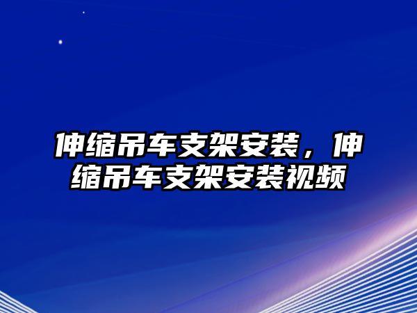 伸縮吊車(chē)支架安裝，伸縮吊車(chē)支架安裝視頻