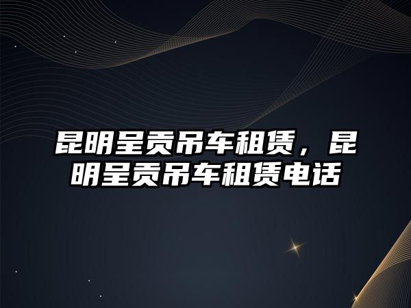 昆明呈貢吊車租賃，昆明呈貢吊車租賃電話