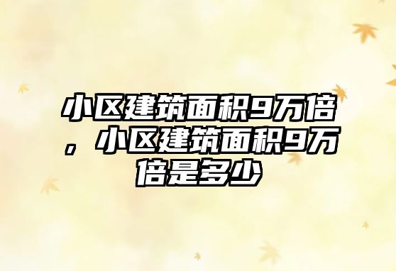 小區(qū)建筑面積9萬倍，小區(qū)建筑面積9萬倍是多少