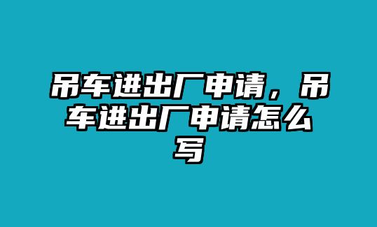 吊車(chē)進(jìn)出廠申請(qǐng)，吊車(chē)進(jìn)出廠申請(qǐng)?jiān)趺磳?xiě)