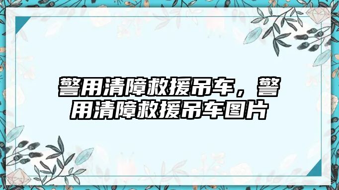 警用清障救援吊車，警用清障救援吊車圖片