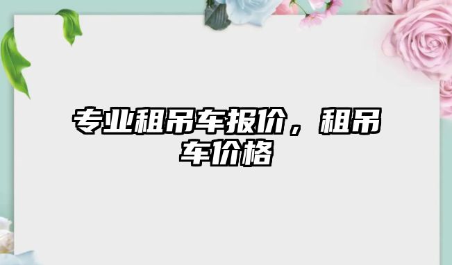 專業(yè)租吊車報價，租吊車價格