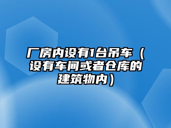 廠房內(nèi)設(shè)有1臺吊車（設(shè)有車間或者倉庫的建筑物內(nèi)）