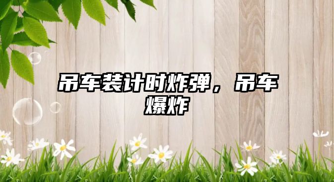 吊車裝計(jì)時(shí)炸彈，吊車爆炸