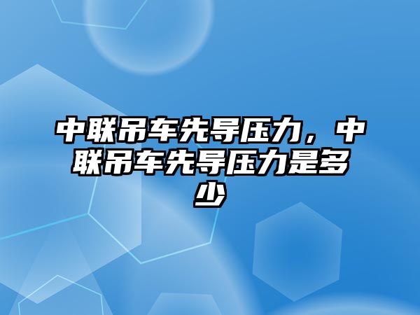 中聯(lián)吊車先導(dǎo)壓力，中聯(lián)吊車先導(dǎo)壓力是多少