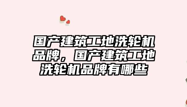 國產(chǎn)建筑工地洗輪機(jī)品牌，國產(chǎn)建筑工地洗輪機(jī)品牌有哪些