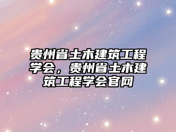 貴州省土木建筑工程學(xué)會，貴州省土木建筑工程學(xué)會官網(wǎng)