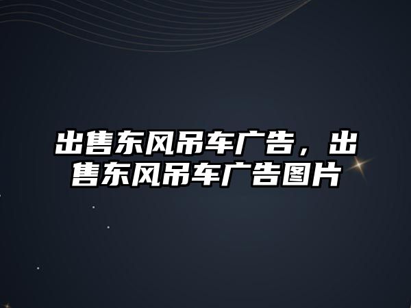出售東風吊車廣告，出售東風吊車廣告圖片