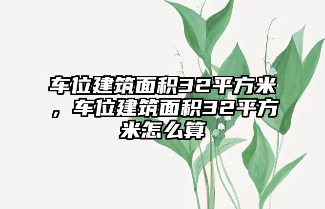 車位建筑面積32平方米，車位建筑面積32平方米怎么算