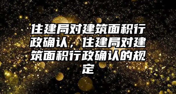 住建局對建筑面積行政確認，住建局對建筑面積行政確認的規(guī)定
