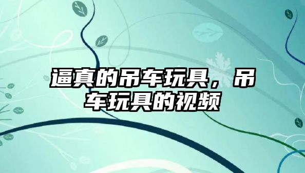 逼真的吊車玩具，吊車玩具的視頻
