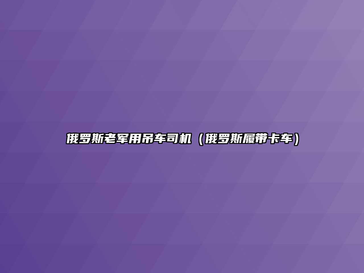 俄羅斯老軍用吊車司機（俄羅斯履帶卡車）