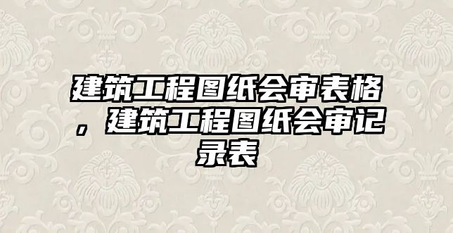 建筑工程圖紙會審表格，建筑工程圖紙會審記錄表