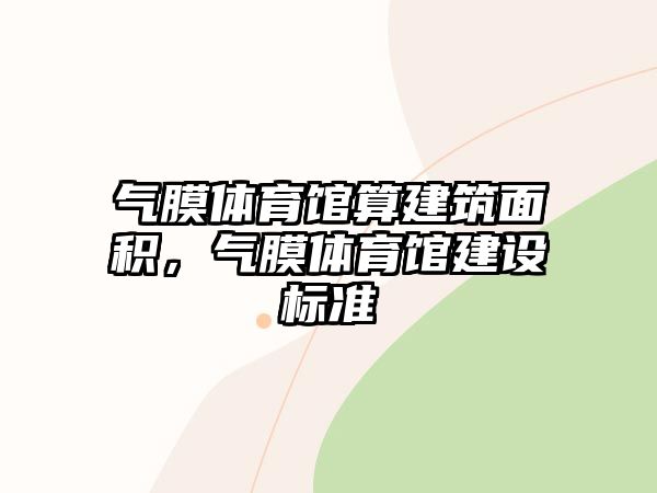 氣膜體育館算建筑面積，氣膜體育館建設標準