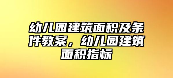 幼兒園建筑面積及條件教案，幼兒園建筑面積指標(biāo)