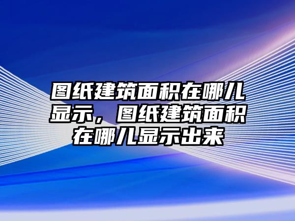 圖紙建筑面積在哪兒顯示，圖紙建筑面積在哪兒顯示出來