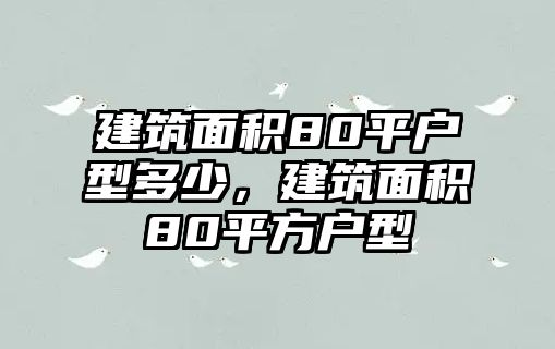 建筑面積80平戶型多少，建筑面積80平方戶型