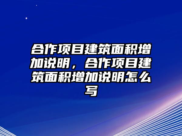 合作項(xiàng)目建筑面積增加說(shuō)明，合作項(xiàng)目建筑面積增加說(shuō)明怎么寫(xiě)
