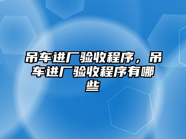 吊車進(jìn)廠驗(yàn)收程序，吊車進(jìn)廠驗(yàn)收程序有哪些