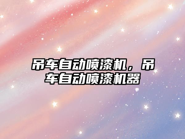 吊車自動噴漆機，吊車自動噴漆機器