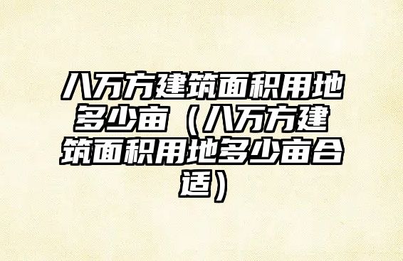 八萬(wàn)方建筑面積用地多少畝（八萬(wàn)方建筑面積用地多少畝合適）