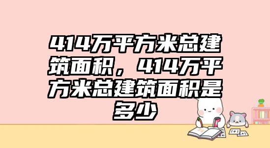414萬平方米總建筑面積，414萬平方米總建筑面積是多少