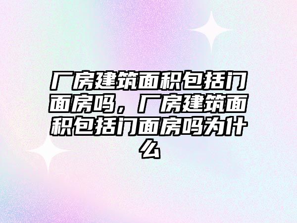 廠房建筑面積包括門面房嗎，廠房建筑面積包括門面房嗎為什么