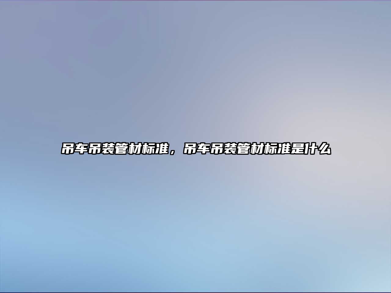 吊車吊裝管材標準，吊車吊裝管材標準是什么