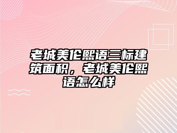 老城美倫熙語三標(biāo)建筑面積，老城美倫熙語怎么樣