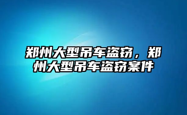 鄭州大型吊車盜竊，鄭州大型吊車盜竊案件