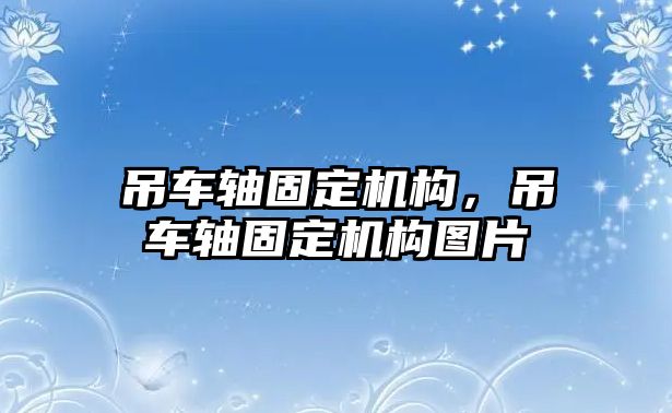 吊車軸固定機(jī)構(gòu)，吊車軸固定機(jī)構(gòu)圖片