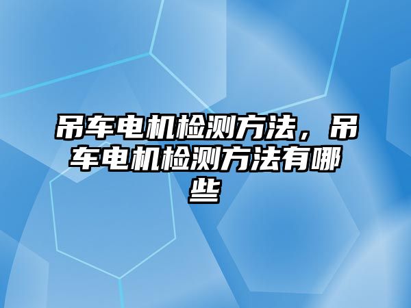 吊車電機(jī)檢測方法，吊車電機(jī)檢測方法有哪些