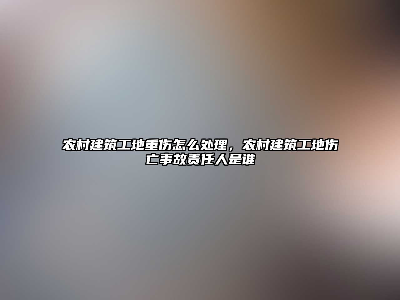 農(nóng)村建筑工地重傷怎么處理，農(nóng)村建筑工地傷亡事故責(zé)任人是誰