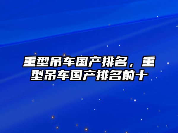 重型吊車國產(chǎn)排名，重型吊車國產(chǎn)排名前十