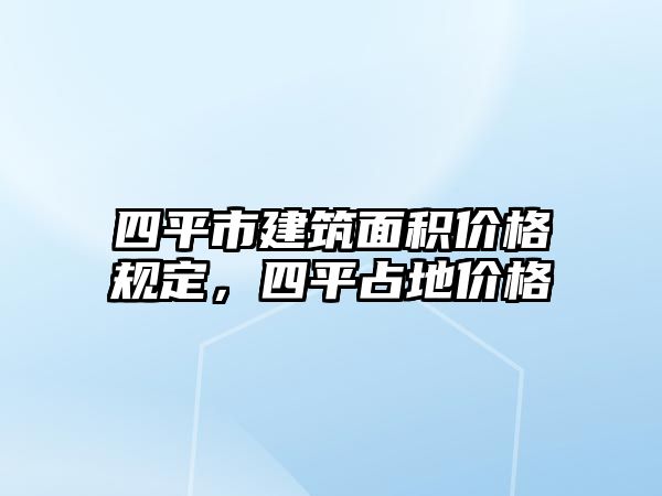 四平市建筑面積價(jià)格規(guī)定，四平占地價(jià)格