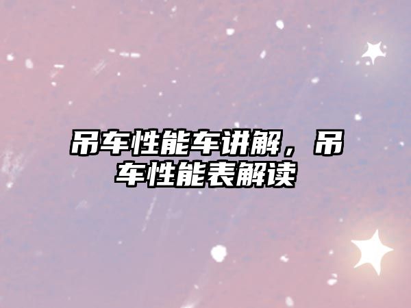 吊車性能車講解，吊車性能表解讀