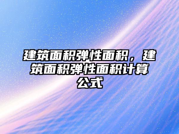 建筑面積彈性面積，建筑面積彈性面積計(jì)算公式