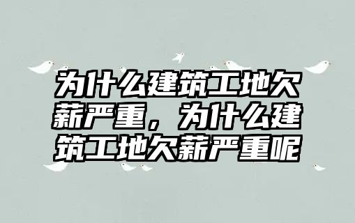 為什么建筑工地欠薪嚴(yán)重，為什么建筑工地欠薪嚴(yán)重呢