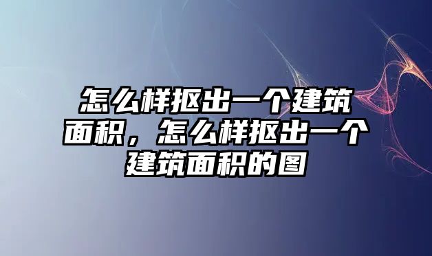 怎么樣摳出一個(gè)建筑面積，怎么樣摳出一個(gè)建筑面積的圖