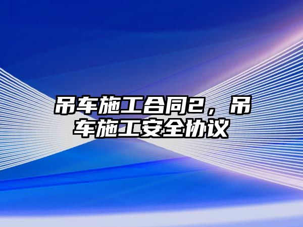 吊車施工合同2，吊車施工安全協(xié)議