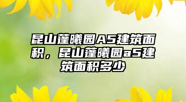 昆山蓬曦園A5建筑面積，昆山蓬曦園a5建筑面積多少