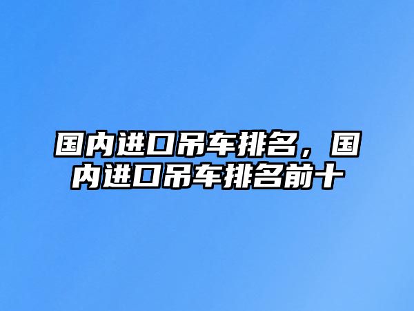 國內(nèi)進口吊車排名，國內(nèi)進口吊車排名前十