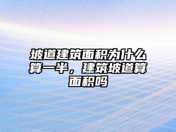 坡道建筑面積為什么算一半，建筑坡道算面積嗎